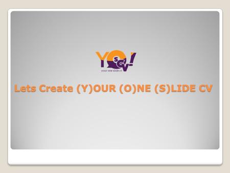 Lets Create (Y)OUR (O)NE (S)LIDE CV. About Yoscv YOSCV is Online Job Portal India, helping job seekers to create impact full resume with colourful time-line,
