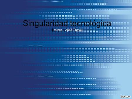 Singularidad tecnológica Estrella López Gisvel. LA SINGULARIDAD TECNOLOGICA En futurología, la singularidad tecnológica es un acontecimiento futuro en.