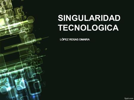 SINGULARIDAD TECNOLOGICA LÓPEZ ROSAS OMAIRA. CONCEPTO En futurología, la singularidad tecnológica es un acontecimiento futuro en el que se predice que.