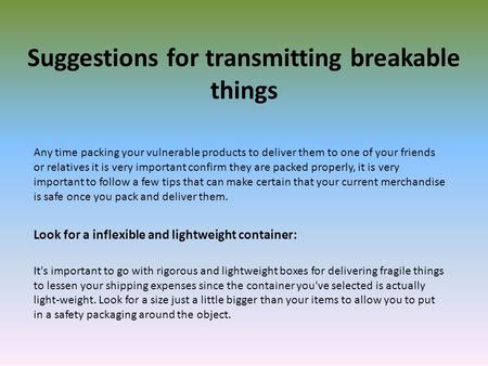 Suggestions for transmitting breakable things Any time packing your vulnerable products to deliver them to one of your friends or relatives it is very.