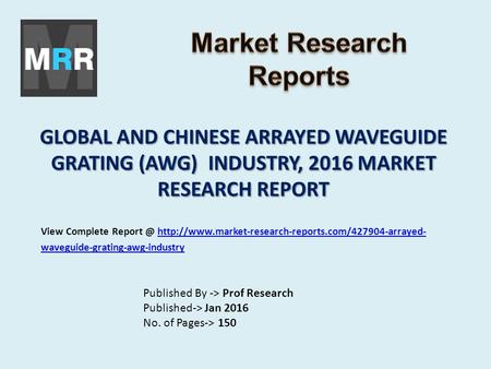 GLOBAL AND CHINESE ARRAYED WAVEGUIDE GRATING (AWG) INDUSTRY, 2016 MARKET RESEARCH REPORT Published By -> Prof Research Published-> Jan 2016 No. of Pages->