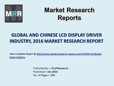 GLOBAL AND CHINESE LCD DISPLAY DRIVER INDUSTRY, 2016 MARKET RESEARCH REPORT Published By -> Prof Research Published-> Jan 2016 No. of Pages-> 150 View.