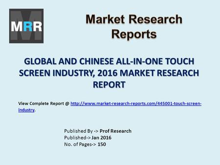 GLOBAL AND CHINESE ALL-IN-ONE TOUCH SCREEN INDUSTRY, 2016 MARKET RESEARCH REPORT Published By -> Prof Research Published-> Jan 2016 No. of Pages-> 150.