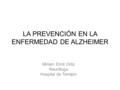 LA PREVENCIÓN EN LA ENFERMEDAD DE ALZHEIMER Miriam Eimil Ortiz Neuróloga Hospital de Torrejón.
