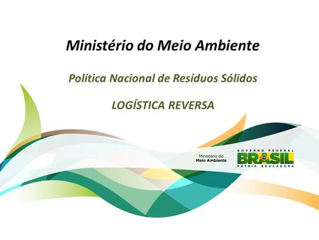 Ministério do Meio Ambiente Política Nacional de Resíduos Sólidos LOGÍSTICA REVERSA.