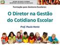 O Diretor na Gestão do Cotidiano Escolar Formação para Gestores Escolares: Prof. Paulo Hentz.