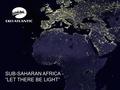 SUB-SAHARAN AFRICA - “LET THERE BE LIGHT”. Population: 183m – 2015 1 in 5 Africans is Nigerian GDP: $594bn – 2014 $521bn – 2013 GDP growth:Q1 2014 – 6.21.