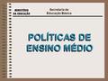 Secretaria de Educação Básica POLÍTICAS DE ENSINO MÉDIO.