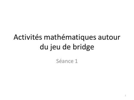Activités mathématiques autour du jeu de bridge Séance 1 1.