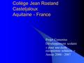 Collège Jean Rostand Casteljaloux Aquitaine - France Projet Comenius Développement scolaire « pour une école européenne solidaire » Année 2006 - 2007.