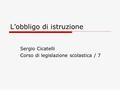 L’obbligo di istruzione Sergio Cicatelli Corso di legislazione scolastica / 7.