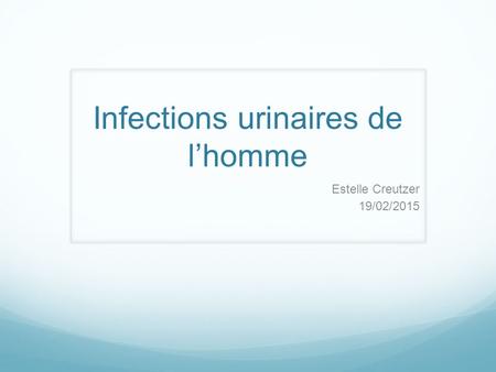 Infections urinaires de l’homme Estelle Creutzer 19/02/2015.