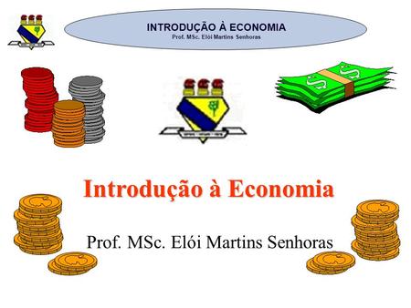 INTRODUÇÃO À ECONOMIA Prof. MSc. Elói Martins Senhoras Introdução à Economia Prof. MSc. Elói Martins Senhoras.