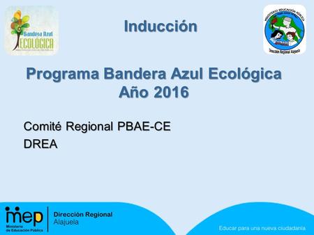 Programa Bandera Azul Ecológica Año 2016 Comité Regional PBAE-CE DREA Inducción.