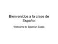 Bienvenidos a la clase de Español Welcome to Spanish Class.
