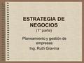 ESTRATEGIA DE NEGOCIOS (1° parte) Planeamiento y gestión de empresas Ing. Ruth Gravina.