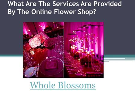 What Are The Services Are Provided By The Online Flower Shop? Whole Blossoms.