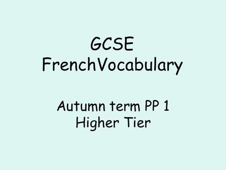 GCSE FrenchVocabulary Autumn term PP 1 Higher Tier.