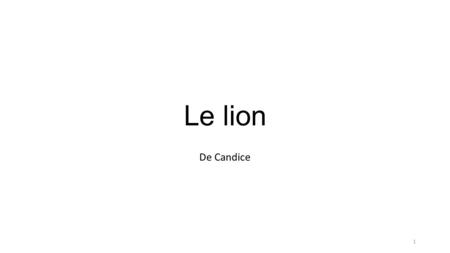 Le lion De Candice 1. L’identité du lion : Le mâle s’appelle le lion, la femelle la lionne et le petit le lionceau. Le lion pèse 150 kg à 220 kg. Il mesure.
