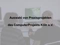 Auswahl von Praxisprojekten des ComputerProjekts Köln e.V.