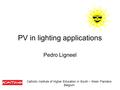 PV in lighting applications Pedro Ligneel Catholic Institute of Higher Education in South – West- Flanders Belgium.