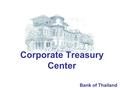 Corporate Treasury Center Bank of Thailand. 2 Corporate Treasury Center Corporate Treasury Center : TC A juristic person permitted to undertake foreign.