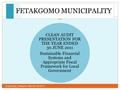 FETAKGOMO MUNICIPALITY CLEAN AUDIT PRESENTATION FOR THE YEAR ENDED 30 JUNE 2011 Sustainable Financial Systems and Appropriate Fiscal Framework for Local.