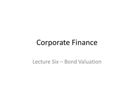 Corporate Finance Lecture Six – Bond Valuation. 1.Understand basic bond terminology and apply the time value of money equation in pricing bonds. 2.Understand.