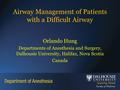 Airway Management of Patients with a Difficult Airway Orlando Hung Departments of Anesthesia and Surgery, Dalhousie University, Halifax, Nova Scotia Canada.