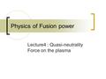 Physics of Fusion power Lecture4 : Quasi-neutrality Force on the plasma.