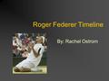 Roger Federer Timeline By: Rachel Ostrom. August 8, 1981 Roger Federer was born in Basel, Switzerland Parents are Lynette and Robert Federer.