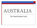 Australia The ‘Great Southern Land’. Government: ‘constitutional monarchy’ / independent democratic Government  Head of State: Queen Elizabeth II  Federal.