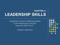 CHAPTER 2: LEADERSHIP SKILLS “Leadership is the knack of getting somebody to do something you want done because he wants to do it.” Dwight D. Eisenhower.