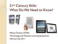 21 st Century Skills: What Do We Need to Know? Marian Thacher, OTAN Technology and Distance Learning Symposium February 26, 2011.