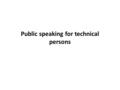 Public speaking for technical persons. Preparation  First prepare an outline of the speech, lecture, or talk in a logical way. Make a proper sequence.