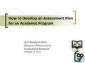 How to Develop an Assessment Plan for an Academic Program Ann Boudinot-Amin Director of Assessment Institutional Research October 23, 2011.