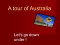 A tour of Australia Let’s go down under !. The Australian flag The Union Jack: Australia is a former British colony James Cook, a British explorer, discovered.