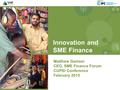 Innovation and SME Finance Matthew Gamser CEO, SME Finance Forum CUPID Conference February 2015.