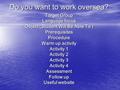 Do you want to work oversea? Target Group Language focus Object (Student Will Be Able To ) PrerequisitesProcedure Warm up activity Activity 1 Activity.