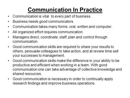 Communication In Practice Communication is vital to every part of business. Business needs good communicators. Communication takes many forms: oral, written.