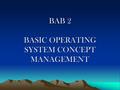 BAB 2 BASIC OPERATING SYSTEM CONCEPT MANAGEMENT. User interface – –a program that controls a display for the user (usually on a computer monitor) and.
