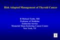 Risk Adapted Management of Thyroid Cancer R Michael Tuttle, MD Professor of Medicine Endocrine Service Memorial Sloan Kettering Cancer Center New York,