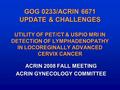 GOG 0233/ACRIN 6671 UPDATE & CHALLENGES UTILITY OF PET/CT & USPIO MRI IN DETECTION OF LYMPHADENOPATHY IN LOCOREGINALLY ADVANCED CERVIX CANCER ACRIN 2008.