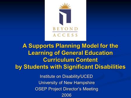 A Supports Planning Model for the Learning of General Education Curriculum Content by Students with Significant Disabilities Institute on Disability/UCED.