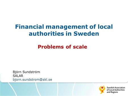 Financial management of local authorities in Sweden Problems of scale Björn Sundström SALAR