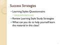Success Strategies Learning Styles Questionnaire: ◦ www.vark-learn.com www.vark-learn.com Review Learning Style Study Strategies What can you do to help.