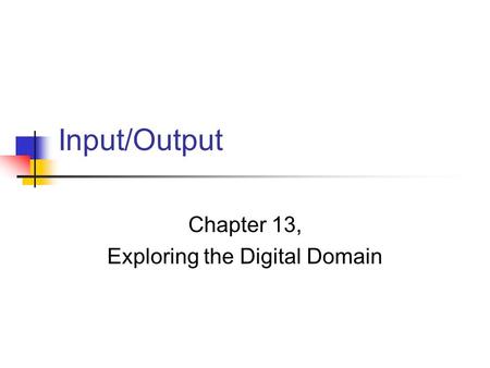 Input/Output Chapter 13, Exploring the Digital Domain.