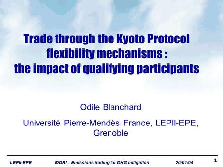 1 LEPII-EPE IDDRI – Emissions trading for GHG mitigation 20/01/04 Trade through the Kyoto Protocol flexibility mechanisms : the impact of qualifying participants.