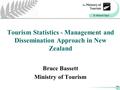 Tourism Statistics - Management and Dissemination Approach in New Zealand Bruce Bassett Ministry of Tourism.