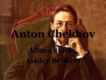 Anton Chekhov Kiana Starks Ashley Benkert. Born: January 29, 1860 He started writing plays to support his family...Few years later Became a full time.